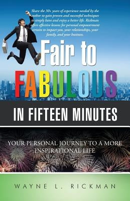 Fair to Fabulous in Fifteen Minutes: Your Personal Journey to a More Inspirational Life by Rickman, Wayne L.