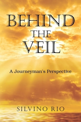 Behind the Veil: A Journeyman's Perspective by Rio, Silvino