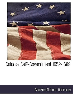 Colonial Self-Government 1652-1689 by Andrews, Charles McLean