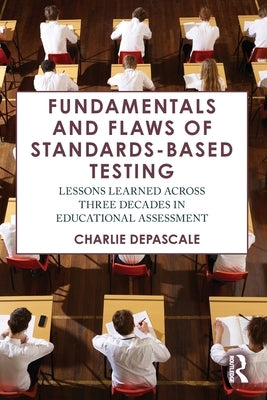 Fundamentals and Flaws of Standards-Based Testing: Lessons Learned Across Three Decades in Educational Assessment by Depascale, Charlie