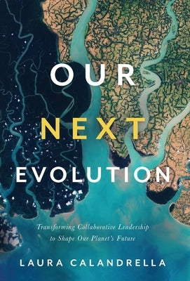 Our Next Evolution: Transforming Collaborative Leadership to Shape Our Planet's Future by Calandrella, Laura