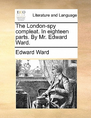 The London-Spy Compleat. in Eighteen Parts. by Mr. Edward Ward. by Ward, Edward