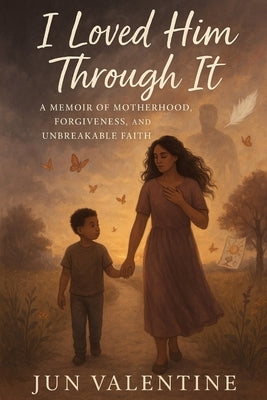 I Loved Him Through It: A Memoir of Motherhood, Forgiveness, and Unbreakable Faith by Valentine, Jun