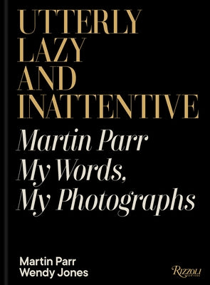 Utterly Lazy and Inattentive: Martin Parr: My Words, My Photographs by Parr, Martin