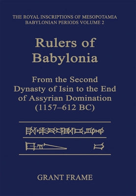 Rulers of Babylonia: From the Second Dynasty of Isin to the End of Assyrian Domination (1157-612 BC) by Frame, Grant