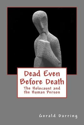Dead Even Before Death: The Holocaust and the Human Person by Darring, Gerald