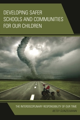 Developing Safer Schools and Communities for Our Children: The Interdisciplinary Responsibility of Our Time by Gunzelmann, Betsy