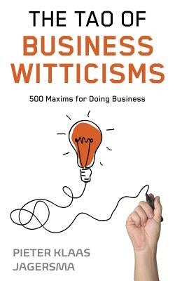 The Tao of Business Witticisms: 500 Maxims for Doing Business by Jagersma, Pieter Klaas