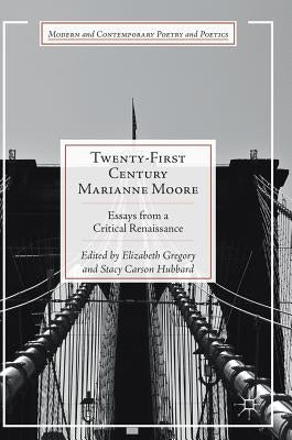 Twenty-First Century Marianne Moore: Essays from a Critical Renaissance by Gregory, Elizabeth