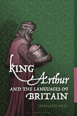 King Arthur and the Languages of Britain: Examining the Linguistic Evidence by Mees, Bernard