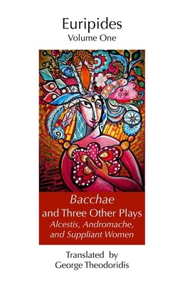 Bacchae and Three Other Plays: Alcestis, Andromache, and Suppliant Women by Theodoridis, George