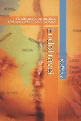 EndoTravel: My fight against Endometriosis: Diagnosis, Surgery, Travel, Resilience. by Pérez, Inés