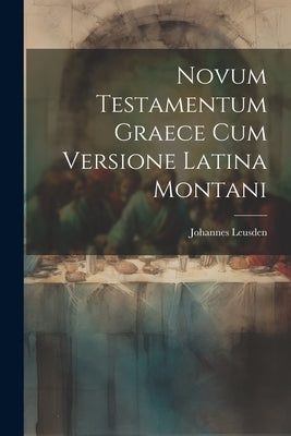 Novum Testamentum Graece Cum Versione Latina Montani by Leusden, Johannes