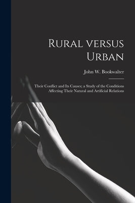 Rural Versus Urban: Their Conflict and Its Causes; a Study of the Conditions Affecting Their Natural and Artificial Relations by Bookwalter, John W. (John Wesley) 18