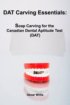 DAT Carving Essentials: Soap Carving for the Canadian Dental Aptitude Test (DAT) by Willis, Oscar
