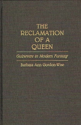 The Reclamation of a Queen: Guinevere in Modern Fantasy by Wise, Barbara A. Gordon