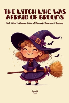 The Witch Who Was Afraid of Brooms And Other Halloween Tales of Mischief, Monsters & Mystery by Press, Camaille