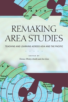 Remaking Area Studies: Teaching and Learning Across Asia and the Pacific by Wesley-Smith, Terence