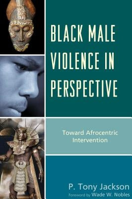 Black Male Violence in Perspective: Toward Afrocentric Intervention by Jackson, P. Tony