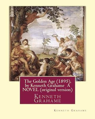 The Golden Age (1895), by Kenneth Grahame A NOVEL (original version): Kenneth Grahame ( 8 March 1859 - 6 July 1932) was a British writer by Grahame, Kenneth