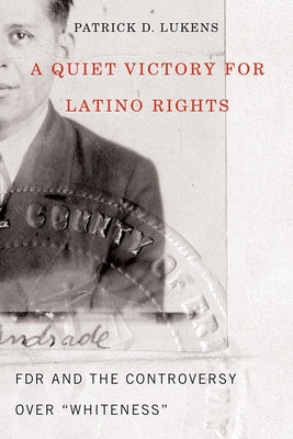 A Quiet Victory for Latino Rights: FDR and the Controversy Over Whiteness by Lukens, Patrick D.