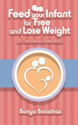 Feed Your Infant for Free and Lose Weight: 20 Checklists for New Moms by Broadnax, Bonya
