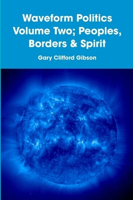 Waveform Politics Volume Two; Peoples, Borders & Spirit by Gibson, Gary Clifford