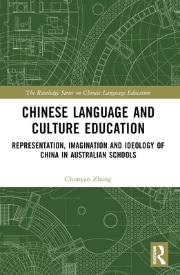Chinese Language and Culture Education: Representation, Imagination and Ideology of China in Australian Schools by Zhang, Chunyan