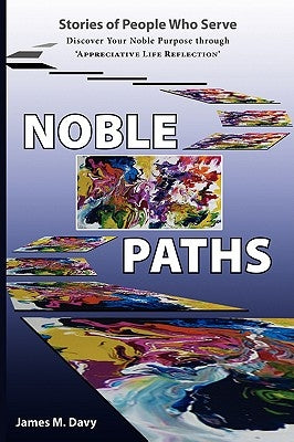 The Noble Paths of People Who Serve Others: Discover Your Noble Purpose through "Appreciative Life Reflection" by Davy, James M.