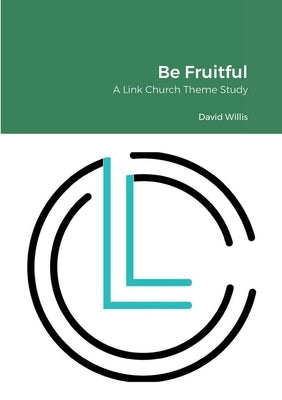 Be Fruitful: A Link Church Theme Study by Willis, Robbie