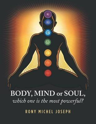 Body, Mind or Soul, Which One Is the Most Powerful? by Joseph, Rony Michel