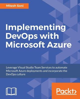 Implementing DevOps with Microsoft Azure: Automate your deployments and incorporate the DevOps culture by Soni, Mitesh