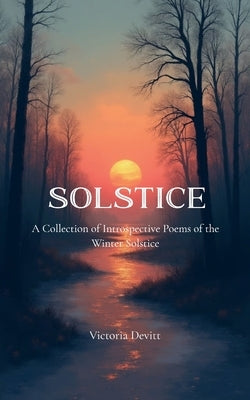 Solstice A Collection of Introspective Poems of the Winter Solstice by Devitt, Victoria