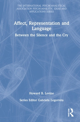 Affect, Representation and Language: Between the Silence and the Cry by Levine, Howard B.