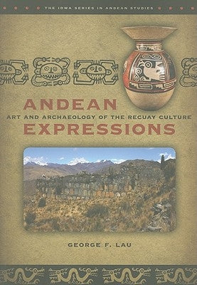 Andean Expressions: Art and Archaeology of the Recuay Culture by Lau, George F.