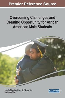 Overcoming Challenges and Creating Opportunity for African Aovercoming Challenges and Creating Opportunity for African American Male Students Merican by Butcher, Jennifer T.