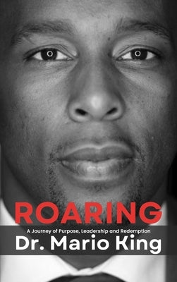 Roaring: A Journey of Purpose, Leadership and Redemption by King, Mario