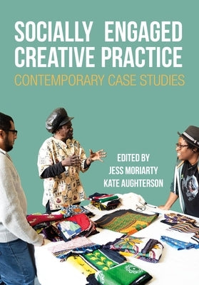 Socially Engaged Creative Practice: Contemporary Case Studies by Moriarty, Jess