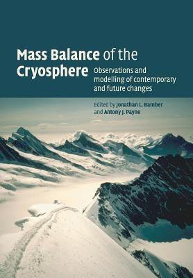 Mass Balance of the Cryosphere: Observations and Modelling of Contemporary and Future Changes by Bamber, Jonathan L.