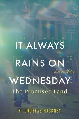 It Always Rains on Wednesday, Book Three: The Promised Land by Hackney, R. Douglas