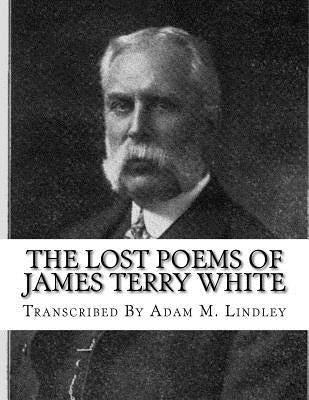 The Lost Poems of James Terry White by Lindley, Adam M.