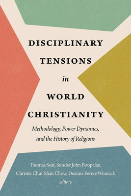 Disciplinary Tensions in World Christianity: Methodology, Power Dynamics, and the History of Religions by Seat, Thomas