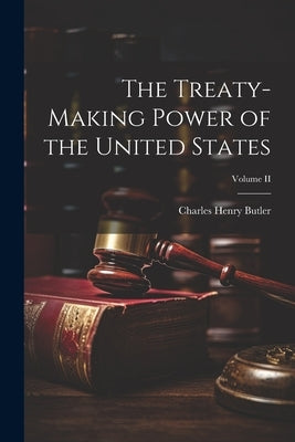 The Treaty-Making Power of the United States; Volume II by Butler, Charles Henry