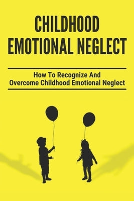 Childhood Emotional Neglect: How To Recognize And Overcome Childhood Emotional Neglect: Social-Emotional Well-Being by Steifle, Jerry