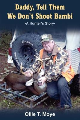 Daddy, Tell Them We Don't Shoot Bambi: A Hunter's Story- by Moye, Ollie T.