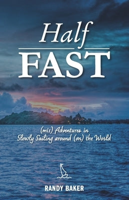 Half Fast: (mis) Adventures in Slowly Sailing around (on) the World by Baker, Randy