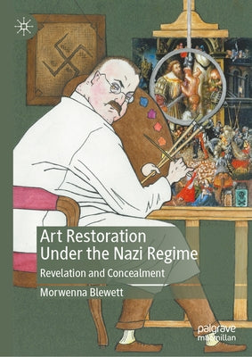 Art Restoration Under the Nazi Regime: Revelation and Concealment by Blewett, Morwenna