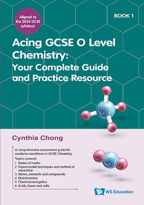 Acing GCSE O Level Chemistry Book 1: Your Complete Guide and Practice Resource by Chong, Cynthia