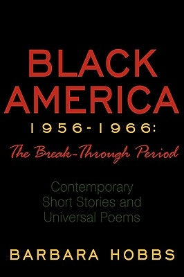 Black America 1956-1966: The Break-Through Period: Contemporary Short Stories and Universal Poems by Hobbs, Barbara
