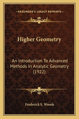 Higher Geometry: An Introduction To Advanced Methods In Analytic Geometry (1922) by Woods, Frederick S.